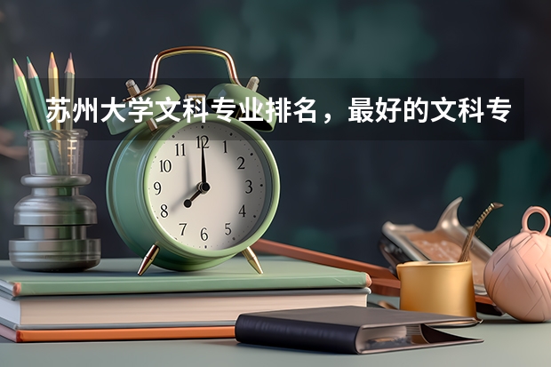 苏州大学文科专业排名，最好的文科专业有哪些