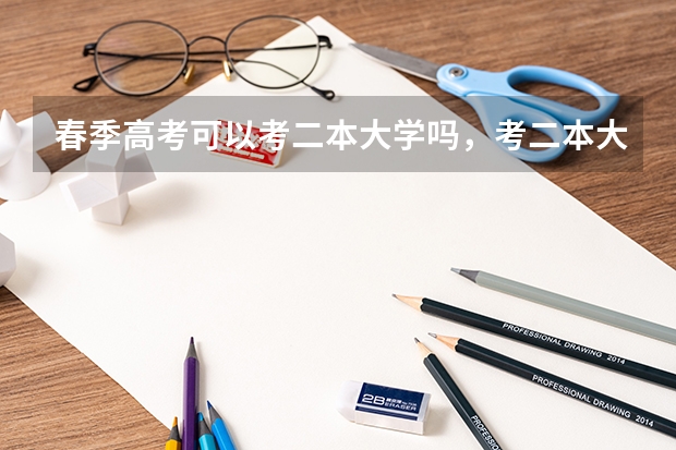 春季高考可以考二本大学吗，考二本大学会很难吗？有考一本的可能吗?