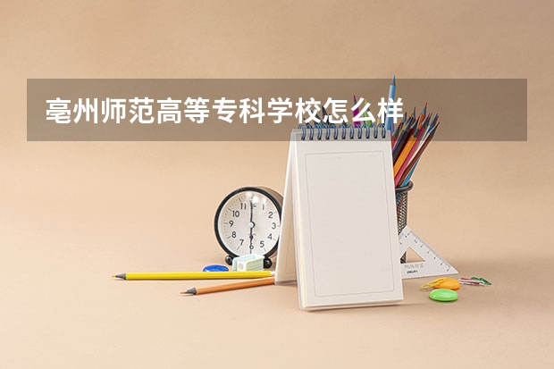 亳州师范高等专科学校怎么样