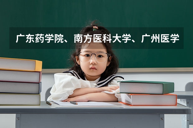 广东药学院、南方医科大学、广州医学院和江门中医药学校哪个好？
