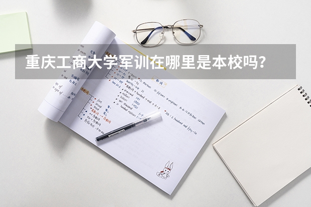 重庆工商大学军训在哪里是本校吗？