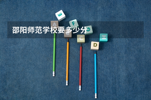 邵阳师范学校要多少分