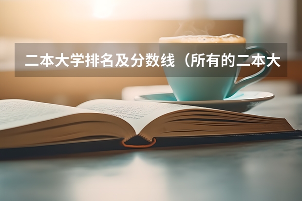 二本大学排名及分数线（所有的二本大学排名及分数线）