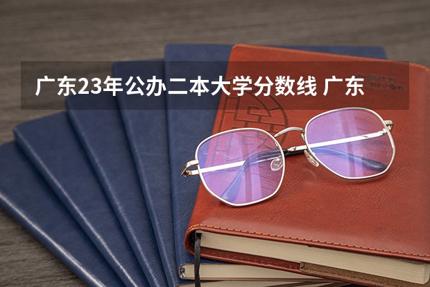 广东23年公办二本大学分数线 广东二本公办大学排名及分数线
