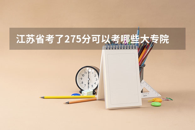 江苏省考了275分可以考哪些大专院校