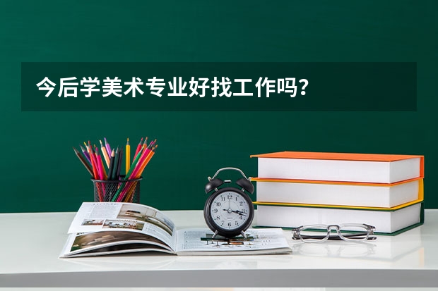 今后学美术专业好找工作吗？