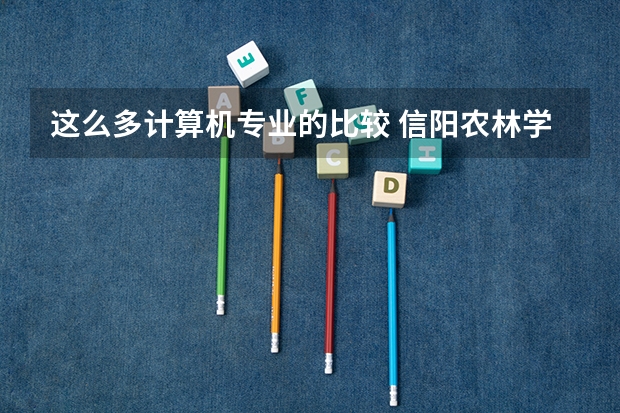 这么多计算机专业的比较 信阳农林学院在河南的专业代码