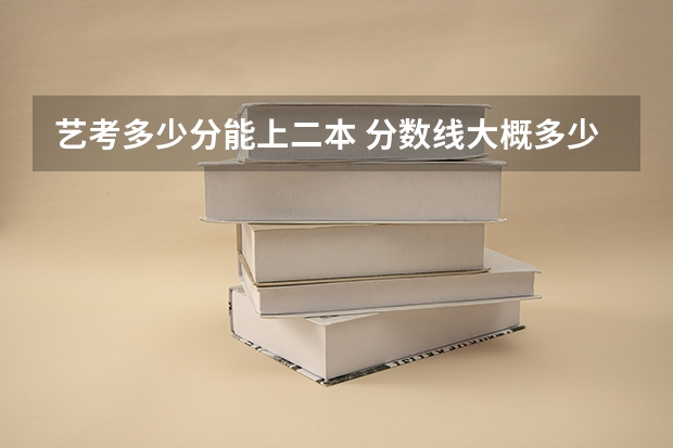 艺考多少分能上二本 分数线大概多少