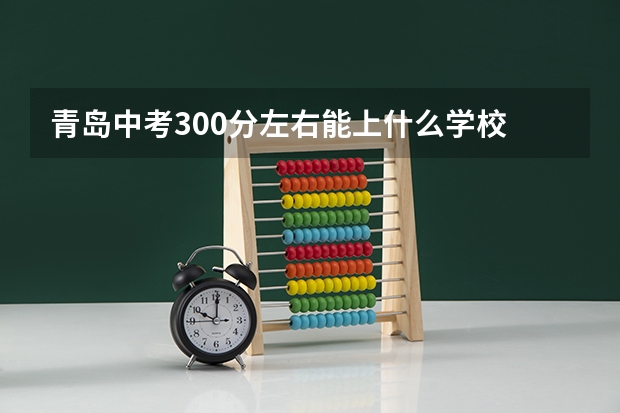 青岛中考300分左右能上什么学校