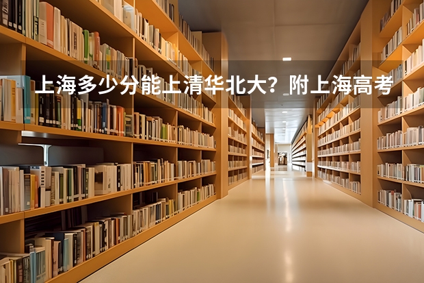 上海多少分能上清华北大？附上海高考分数线清华大学