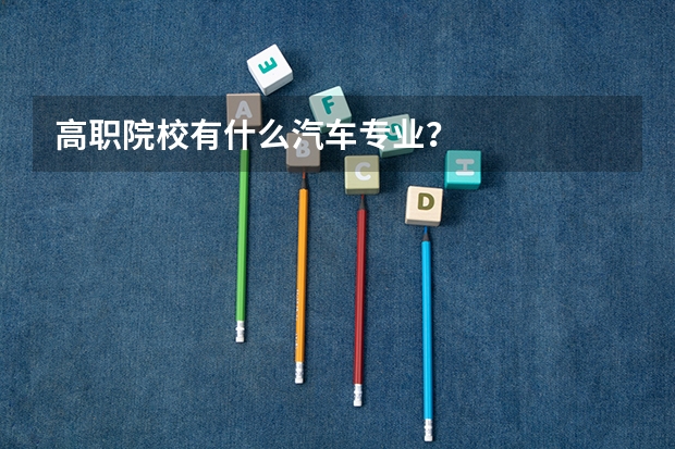 高职院校有什么汽车专业？