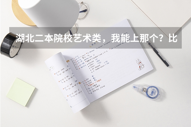 湖北二本院校艺术类，我能上那个？比较保险的（湖北高考分数线）