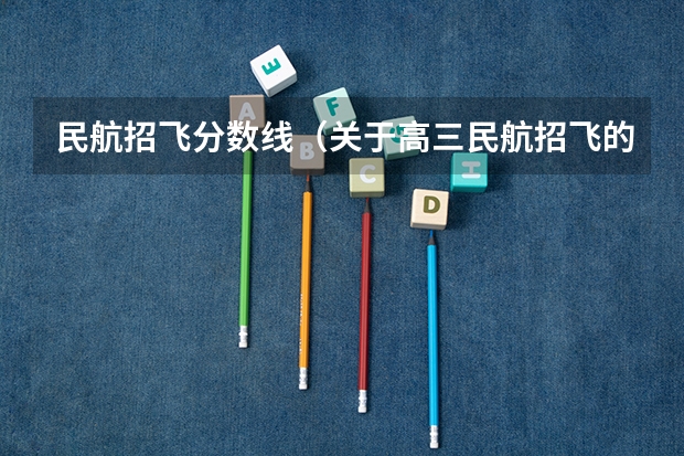 民航招飞分数线（关于高三民航招飞的）