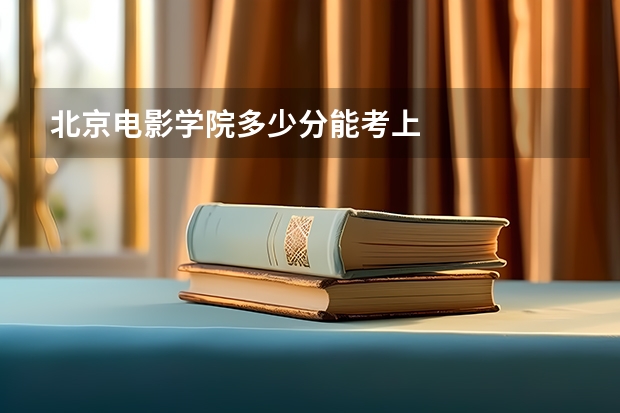 北京电影学院多少分能考上