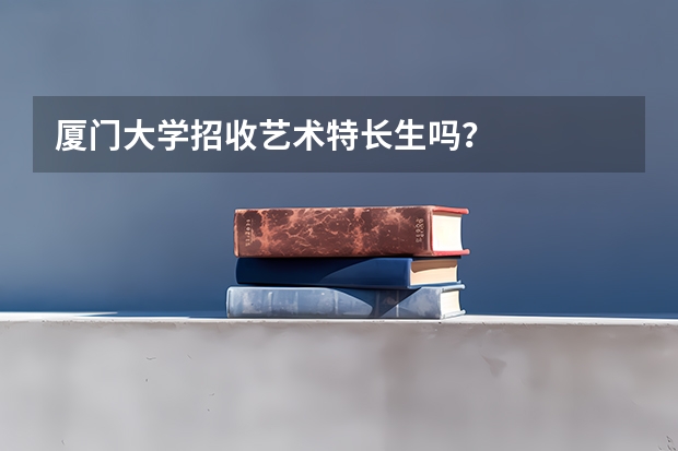 厦门大学招收艺术特长生吗?