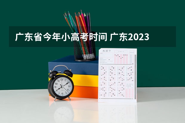 广东省今年小高考时间 广东2023年春季小高考时间