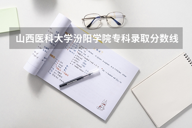 山西医科大学汾阳学院专科录取分数线是多少？