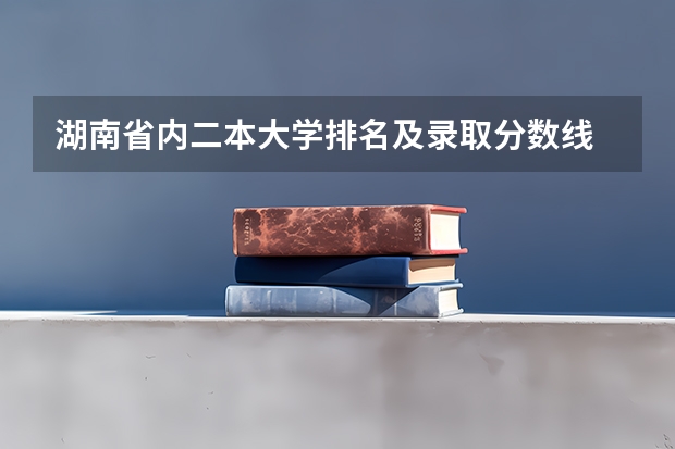 湖南省内二本大学排名及录取分数线 湖南公办二本大学录取分数线