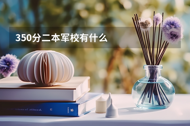 350分二本军校有什么
