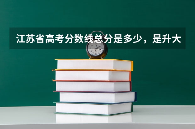 江苏省高考分数线总分是多少,是升大学的那个分数线