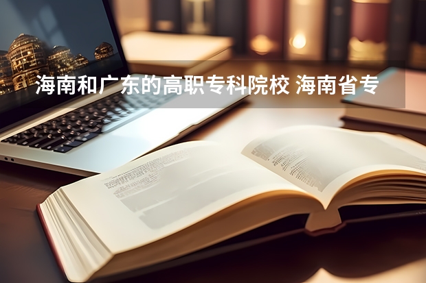 海南和广东的高职专科院校 海南省专科院校排名