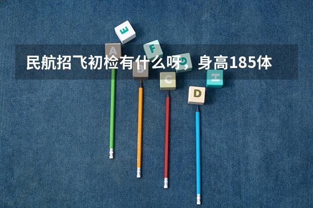 民航招飞初检有什么呀，身高185体重60公斤可以吗？