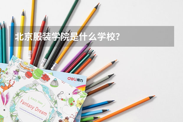 北京服装学院是什么学校？
