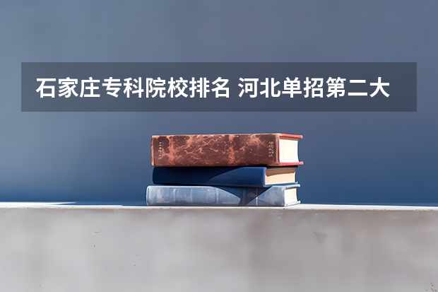 石家庄专科院校排名 河北单招第二大类学校排名