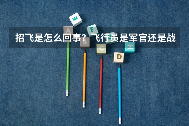 招飞是怎么回事?飞行员是军官还是战士待遇?