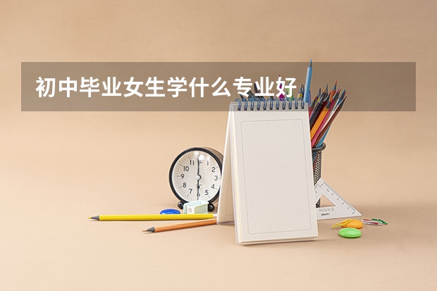 初中毕业女生学什么专业好