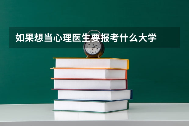 如果想当心理医生要报考什么大学