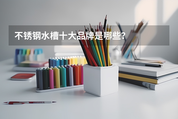 不锈钢水槽十大品牌是哪些?