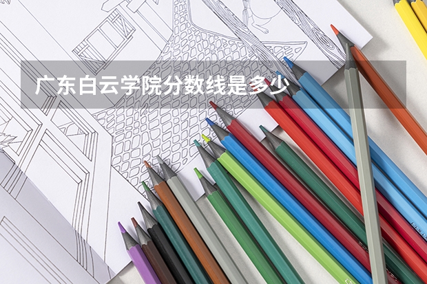 广东白云学院分数线是多少