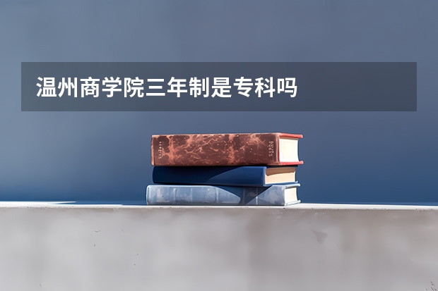 温州商学院三年制是专科吗