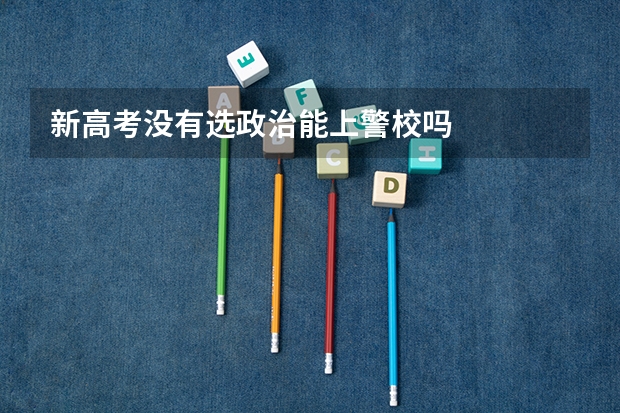 新高考没有选政治能上警校吗