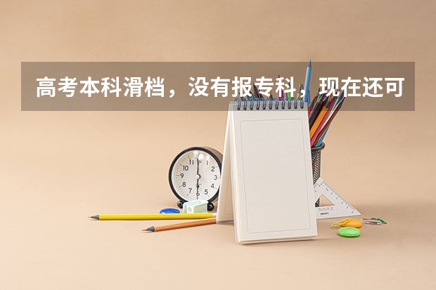 高考本科滑档，没有报专科，现在还可以上专科吗？