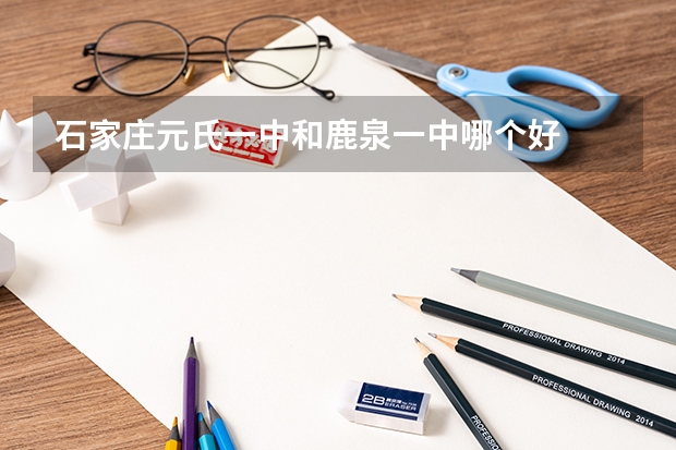石家庄元氏一中和鹿泉一中哪个好