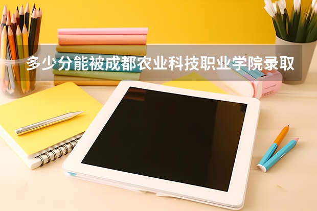 多少分能被成都农业科技职业学院录取