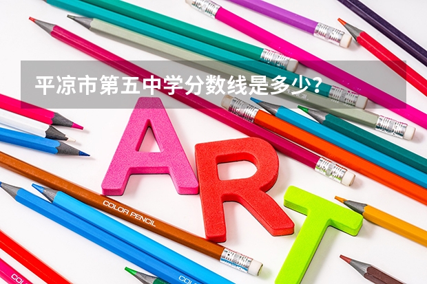 平凉市第五中学分数线是多少？