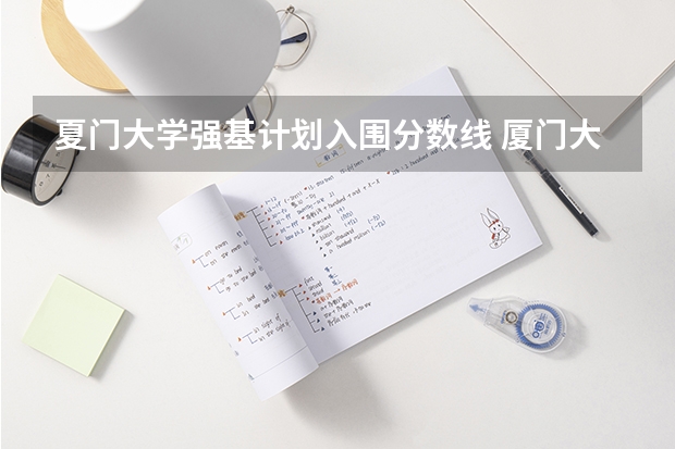 夏门大学强基计划入围分数线 厦门大学强基计划初试通过率