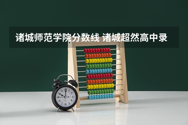 诸城师范学院分数线 诸城超然高中录取分数线