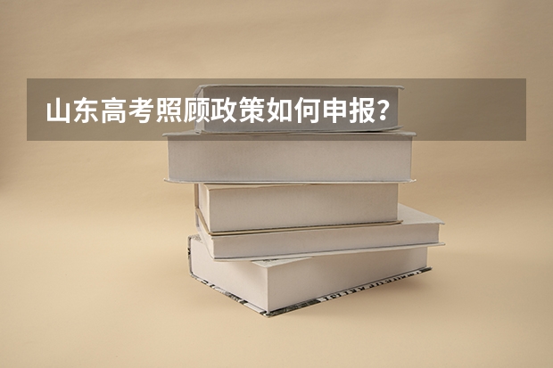 山东高考照顾政策如何申报？