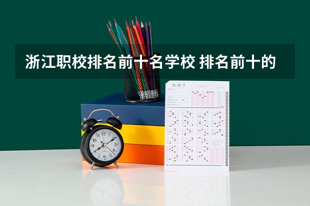 浙江职校排名前十名学校 排名前十的大专院校