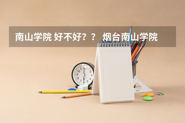 南山学院 好不好?? 烟台南山学院录取分数线