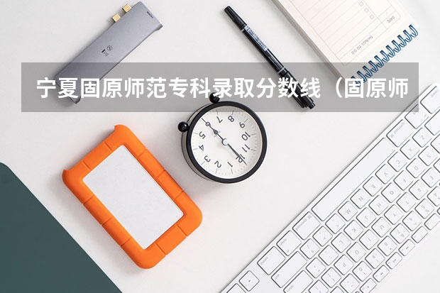 宁夏固原师范专科录取分数线（固原师范大学分数线）