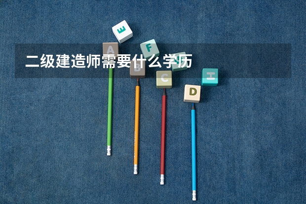 二级建造师需要什么学历