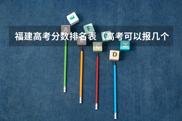 福建高考分数排名表（高考可以报几个学校和专业？）