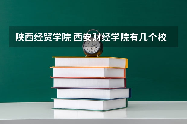 陕西经贸学院 西安财经学院有几个校区