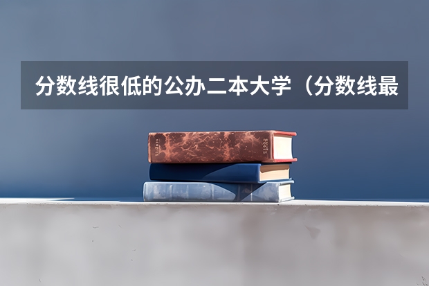 分数线很低的公办二本大学（分数线最低的二本大学推荐院校）