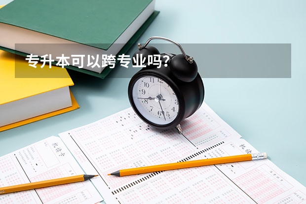 专升本可以跨专业吗？